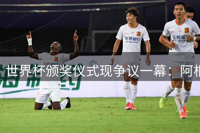 世界杯颁奖仪式现争议一幕：阿根廷后卫巧妙避开特朗普握手引热议