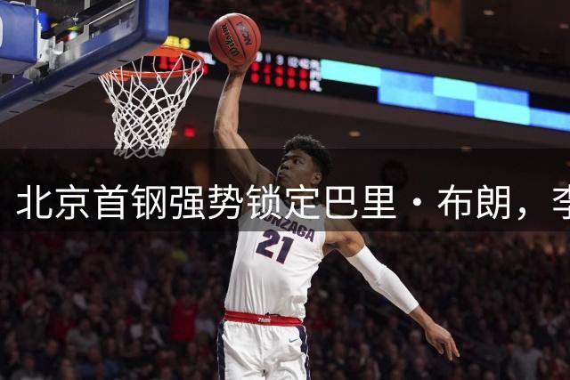 北京首钢强势锁定巴里·布朗，李楠打造争冠王牌阵容
