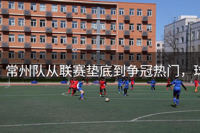 常州队从联赛垫底到争冠热门，球迷的苦涩终成甜
