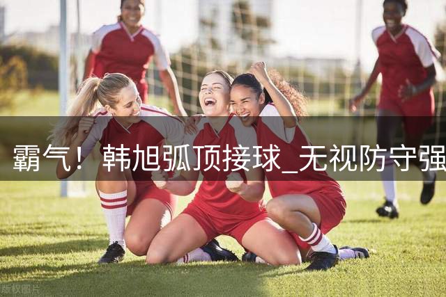 霸气！韩旭弧顶接球 无视防守强投三分轰进篮筐