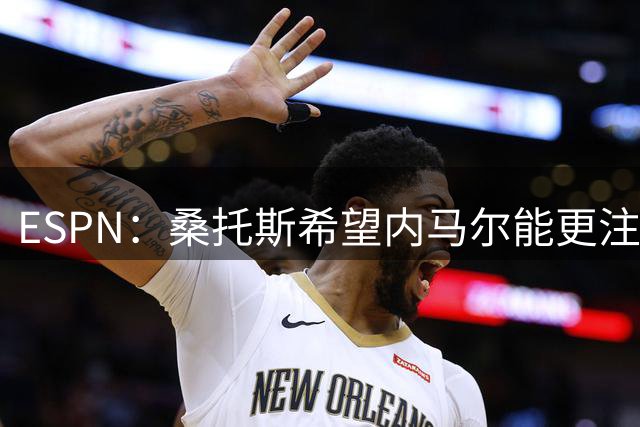 ESPN：桑托斯希望内马尔能更注意自己言行，避免卷入网上争议