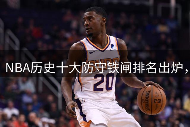NBA历史十大防守铁闸排名出炉，现役仅一人入围引热议