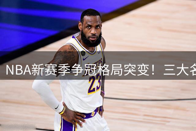 NBA新赛季争冠格局突变！三大名嘴激辩76人豪华战舰真实战力